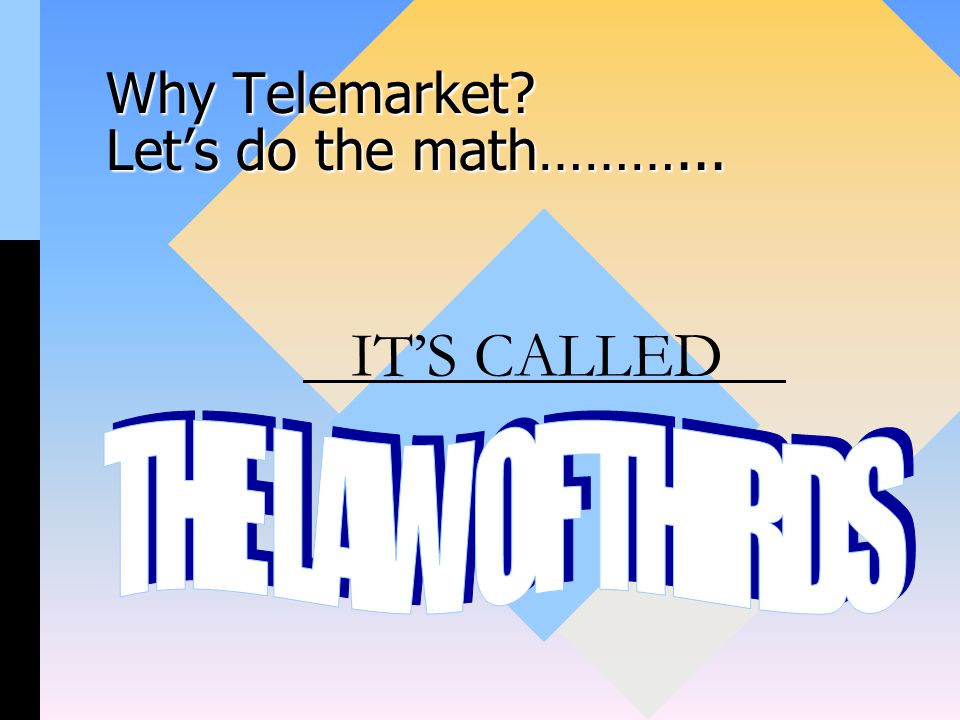 Why Telemarket Let’s do the math………... IT’S CALLED
