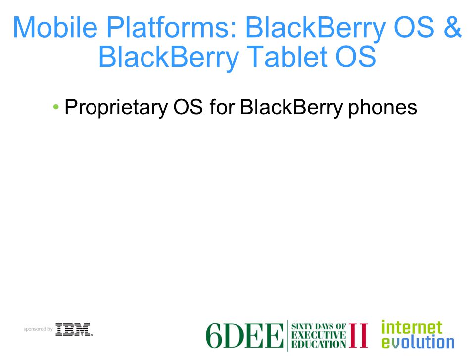 Mobile Platforms: BlackBerry OS & BlackBerry Tablet OS Proprietary OS for BlackBerry phones