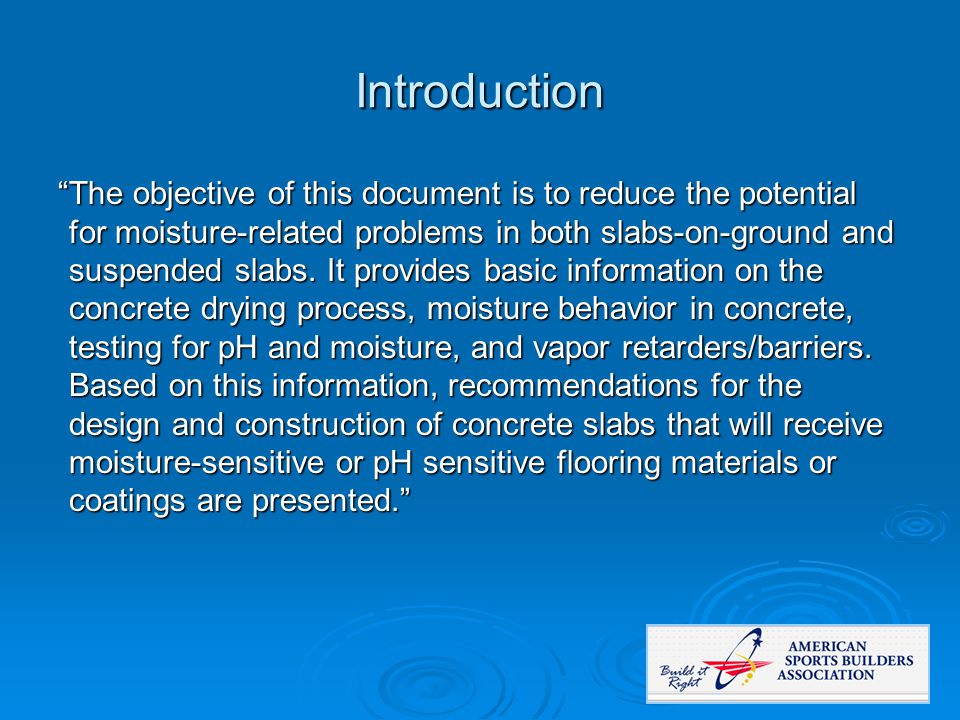Introduction The objective of this document is to reduce the potential for moisture-related problems in both slabs-on-ground and suspended slabs.