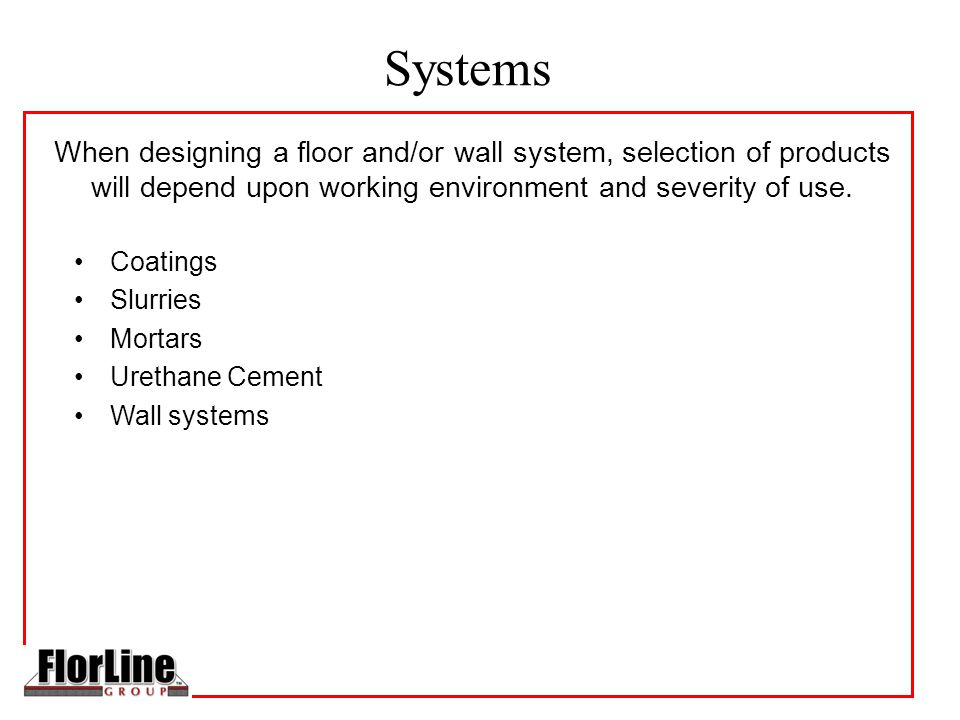 Systems Coatings Slurries Mortars Urethane Cement Wall systems When designing a floor and/or wall system, selection of products will depend upon working environment and severity of use.