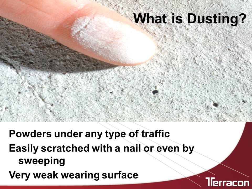 Powders under any type of traffic Easily scratched with a nail or even by sweeping Very weak wearing surface What is Dusting