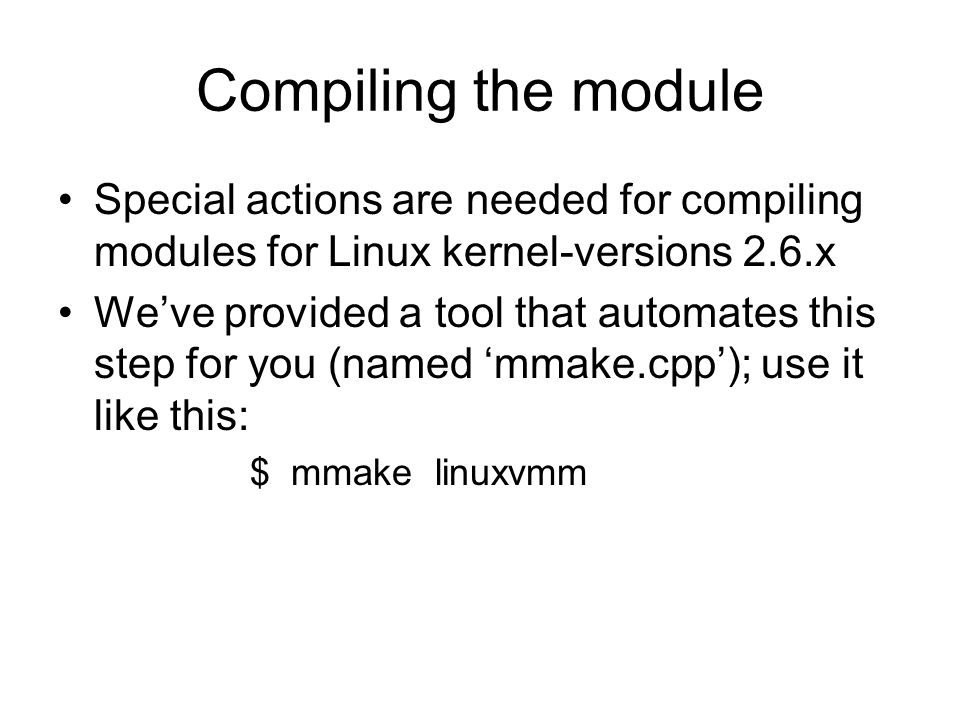 Compiling the module Special actions are needed for compiling modules for Linux kernel-versions 2.6.x We’ve provided a tool that automates this step for you (named ‘mmake.cpp’); use it like this: $ mmake linuxvmm