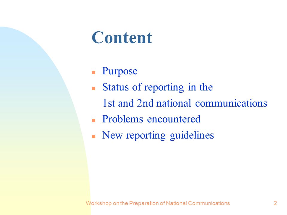 Workshop on the Preparation of National Communications2 Content n Purpose n Status of reporting in the 1st and 2nd national communications n Problems encountered n New reporting guidelines