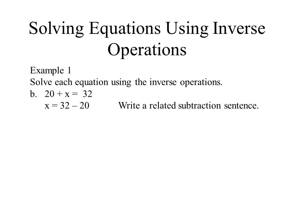Solving Equations Using Inverse Operations Example 1 Solve each equation using the inverse operations.