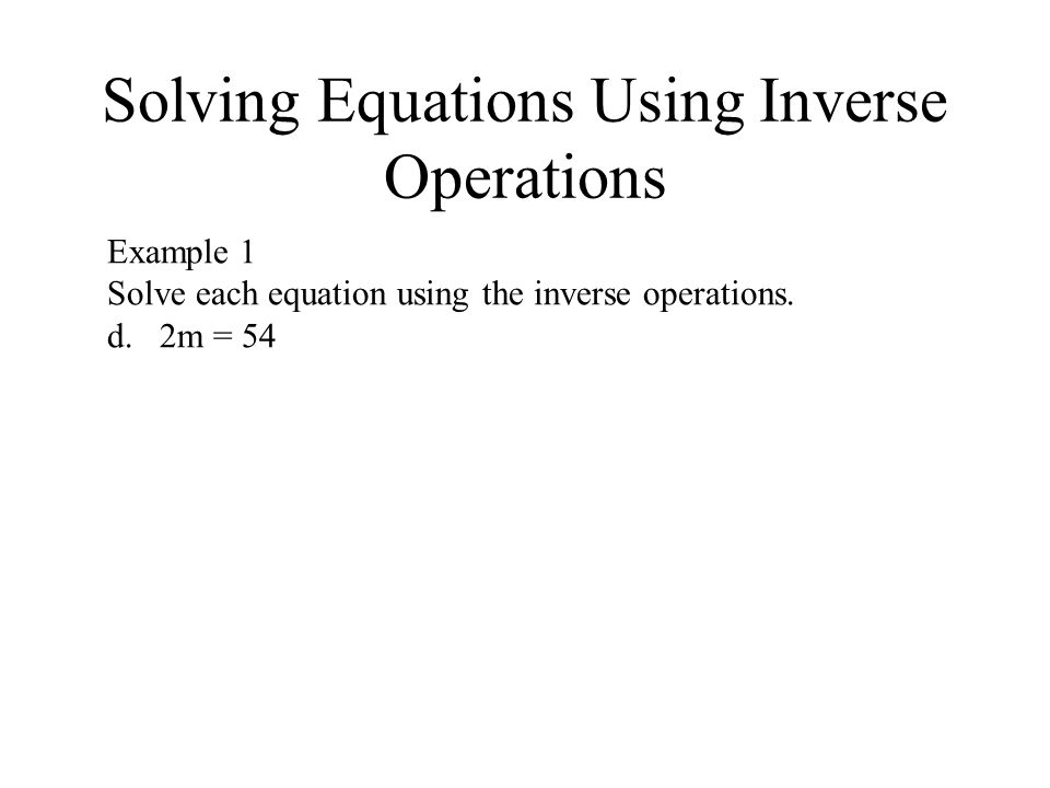 Solving Equations Using Inverse Operations Example 1 Solve each equation using the inverse operations.