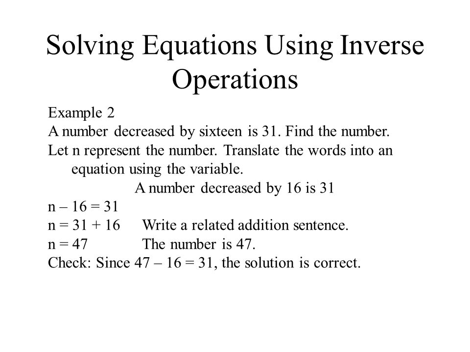 Solving Equations Using Inverse Operations Example 2 A number decreased by sixteen is 31.