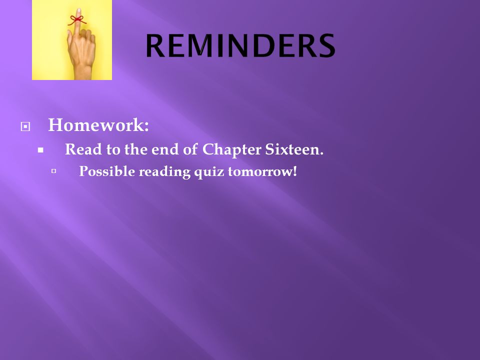  Homework:  Read to the end of Chapter Sixteen.  Possible reading quiz tomorrow!