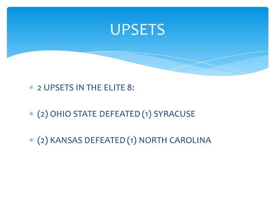  2 UPSETS IN THE ELITE 8:  (2) OHIO STATE DEFEATED (1) SYRACUSE  (2) KANSAS DEFEATED (1) NORTH CAROLINA UPSETS
