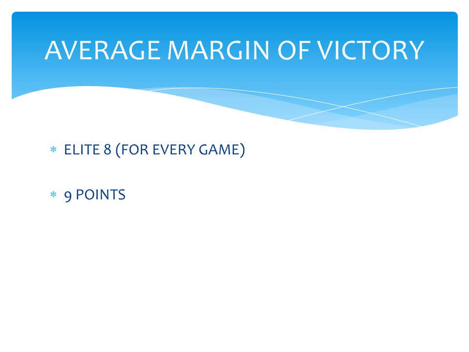  ELITE 8 (FOR EVERY GAME)  9 POINTS AVERAGE MARGIN OF VICTORY