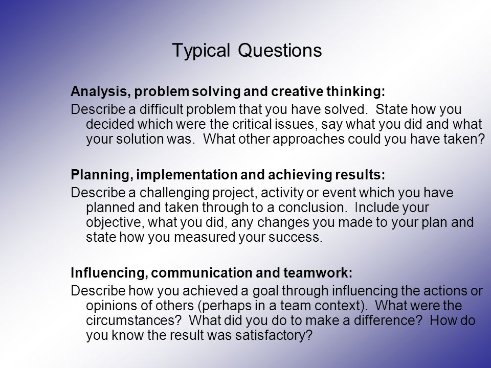 Typical Questions Analysis, problem solving and creative thinking: Describe a difficult problem that you have solved.