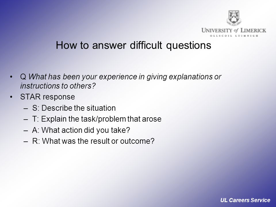UL Careers Service How to answer difficult questions Q What has been your experience in giving explanations or instructions to others.