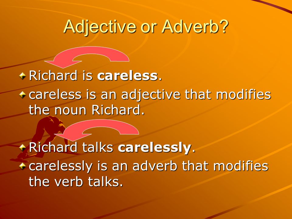 Adjective or Adverb. Richard is careless. careless is an adjective that modifies the noun Richard.