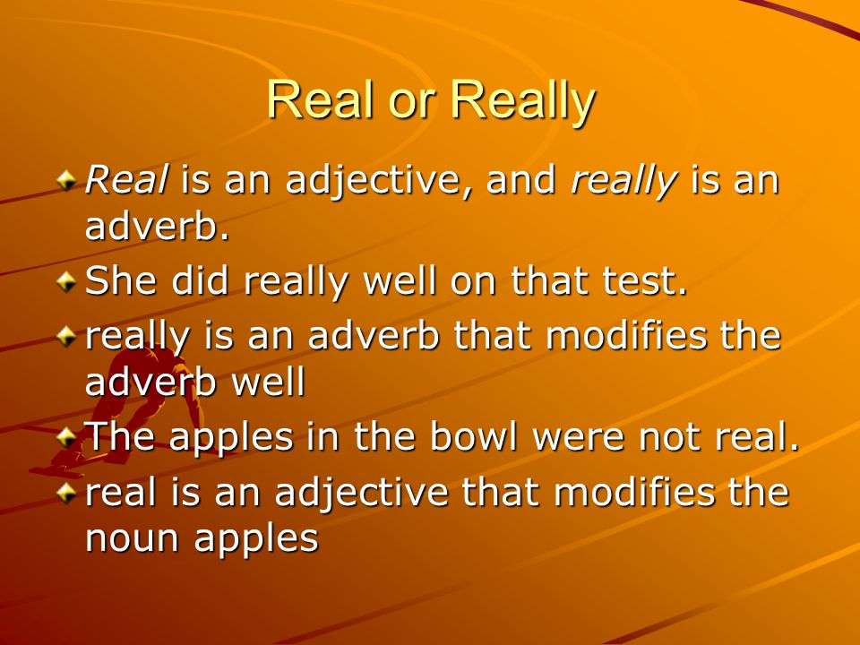 Real or Really Real is an adjective, and really is an adverb.