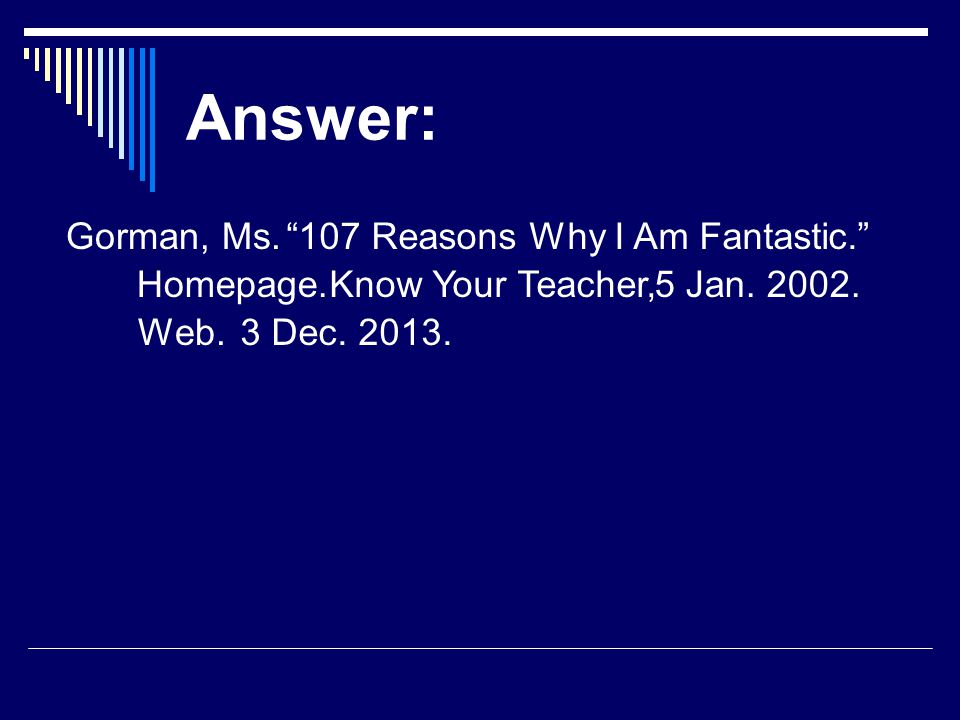 Answer: Gorman, Ms. 107 Reasons Why I Am Fantastic. Know Your Teacher,5 Jan.