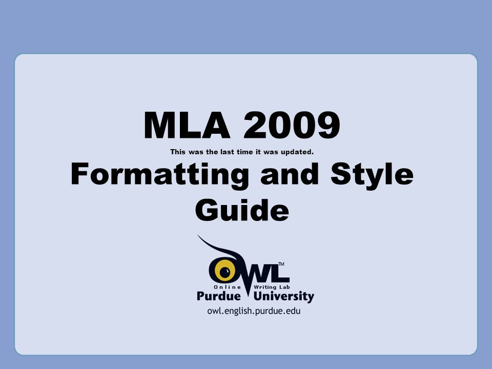 MLA 2009 This was the last time it was updated. Formatting and Style Guide