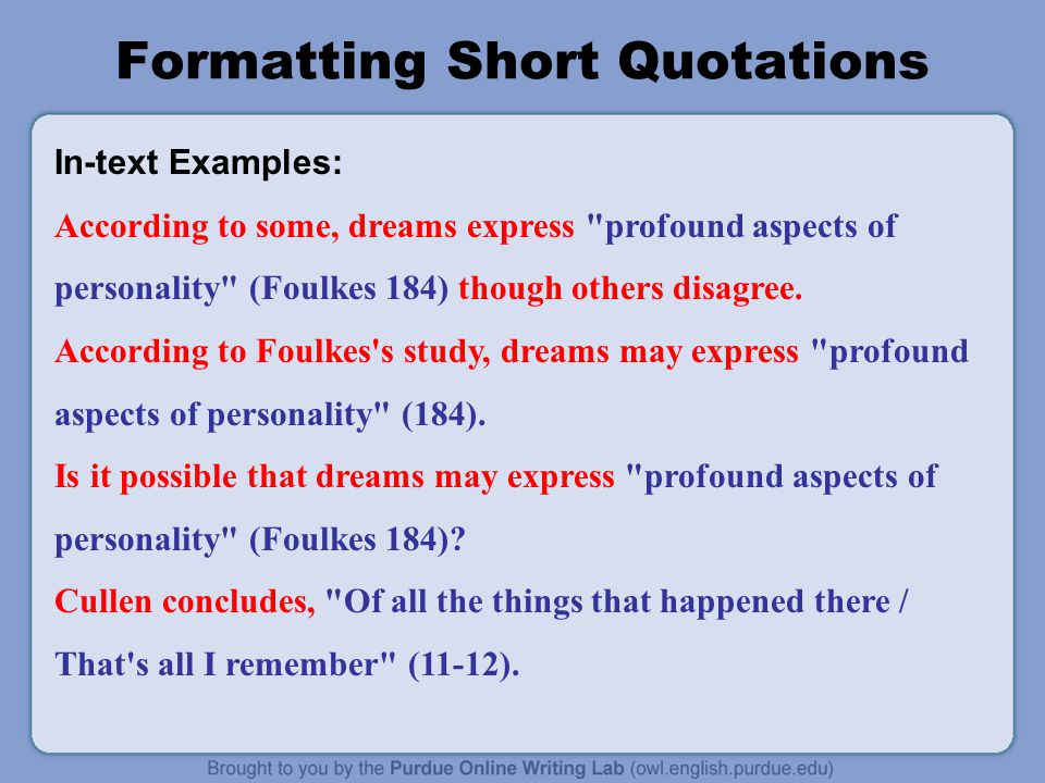 Formatting Short Quotations In-text Examples: According to some, dreams express profound aspects of personality (Foulkes 184) though others disagree.