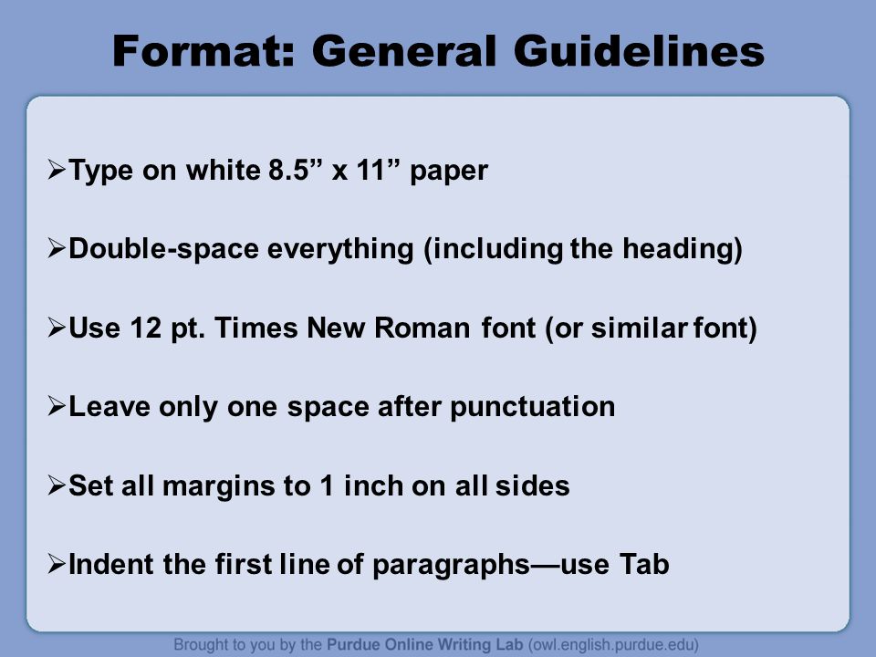 Format: General Guidelines  Type on white 8.5 x 11 paper  Double-space everything (including the heading)  Use 12 pt.