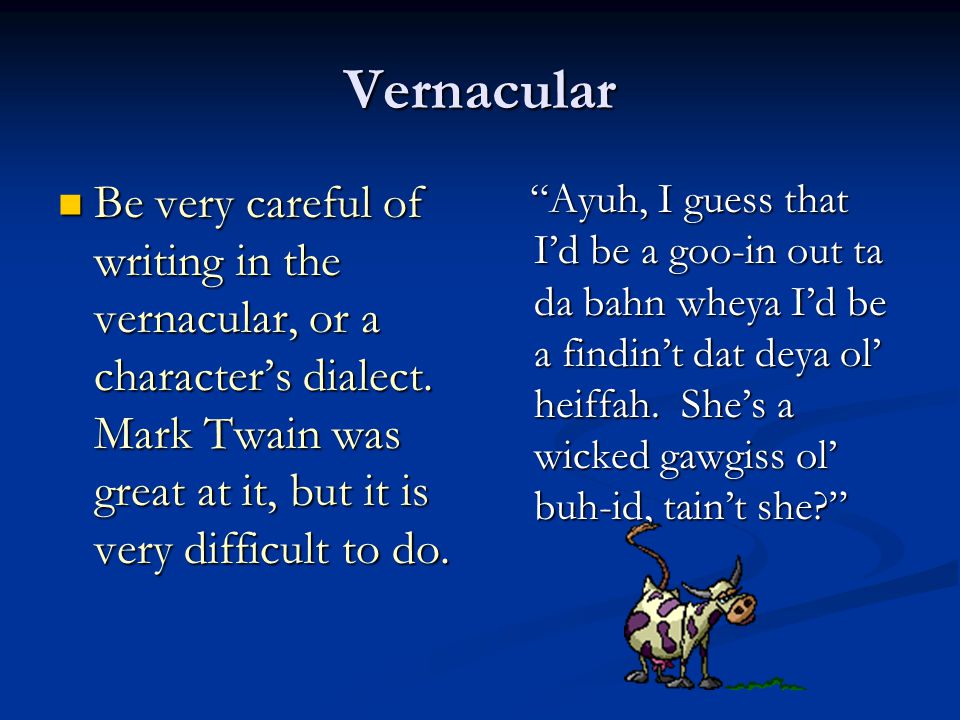 Vernacular Be very careful of writing in the vernacular, or a character’s dialect.