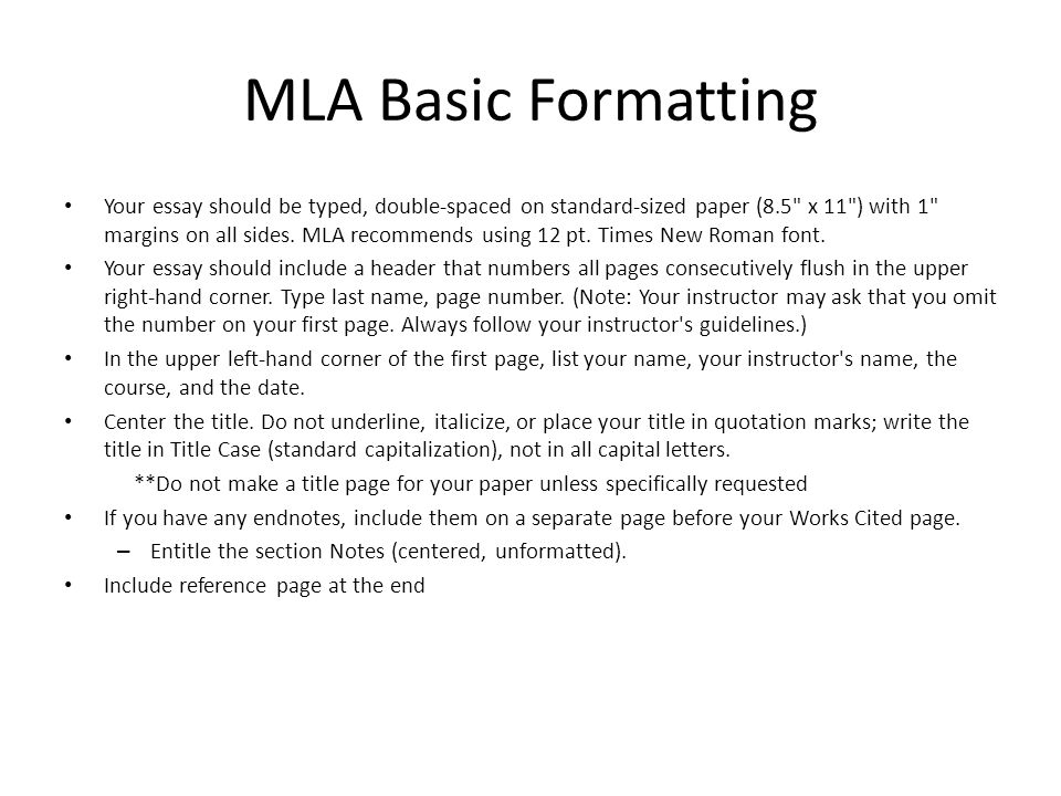 MLA Basic Formatting Your essay should be typed, double-spaced on standard-sized paper (8.5 x 11 ) with 1 margins on all sides.