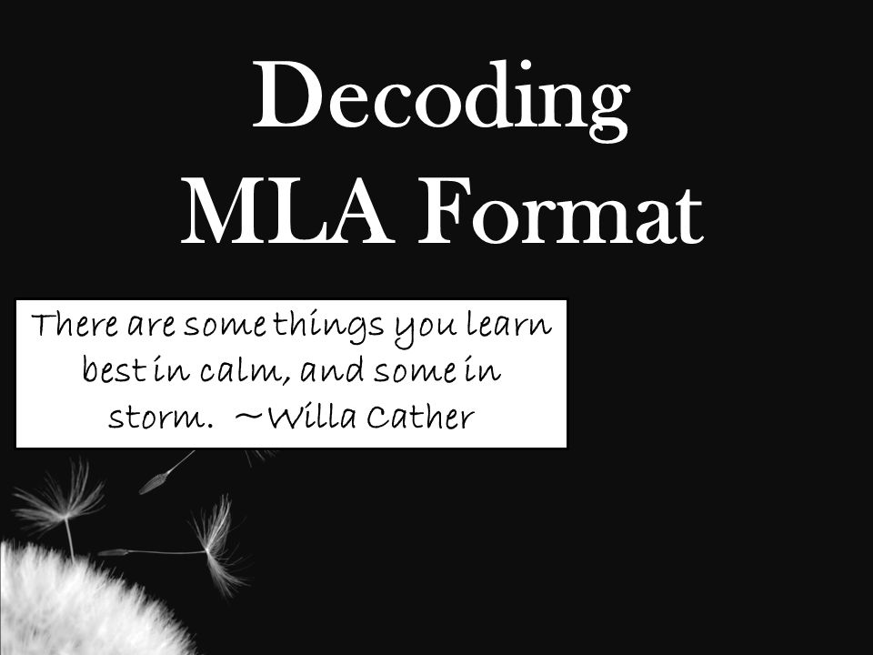 Decoding MLA Format There are some things you learn best in calm, and some in storm. ~Willa Cather