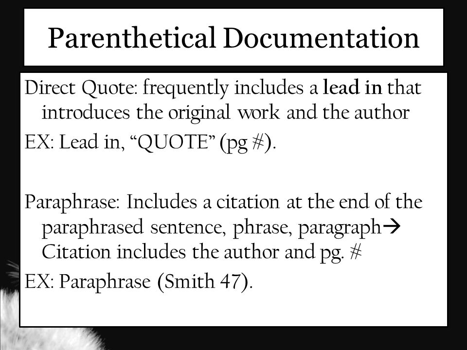 Parenthetical Documentation Direct Quote: frequently includes a lead in that introduces the original work and the author EX: Lead in, QUOTE (pg #).