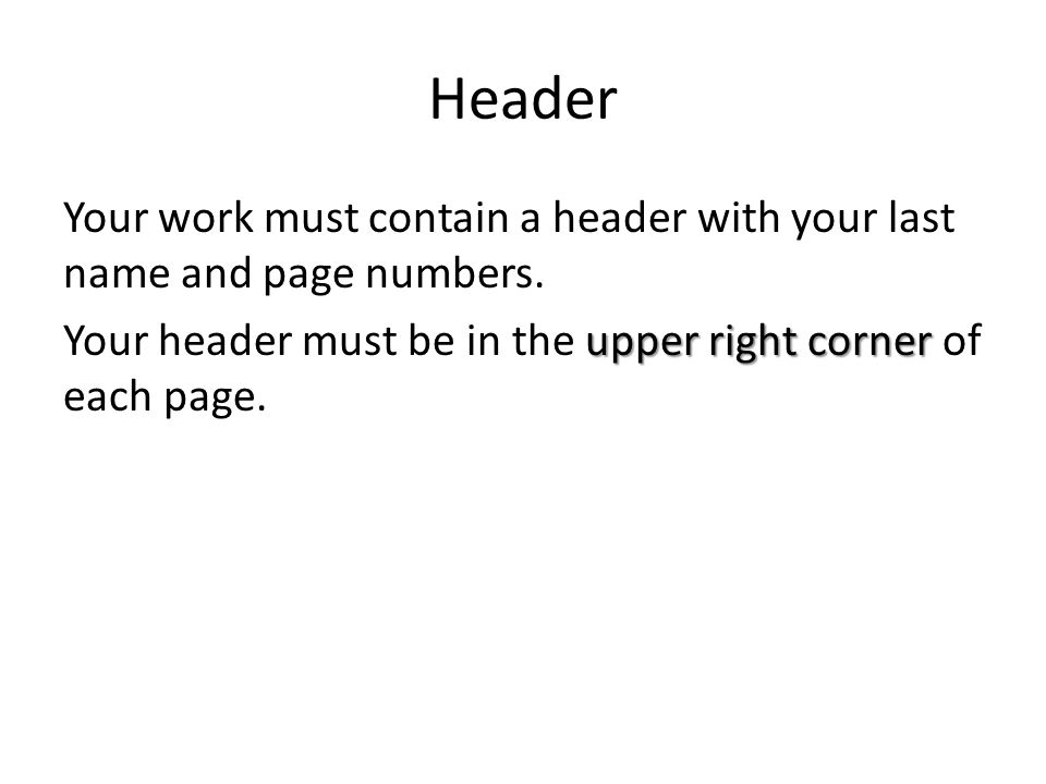 Header Your work must contain a header with your last name and page numbers.
