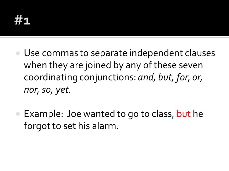  Use commas to separate independent clauses when they are joined by any of these seven coordinating conjunctions: and, but, for, or, nor, so, yet.