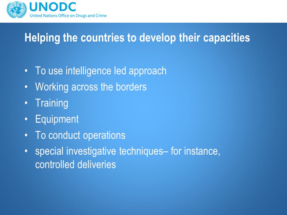 Helping the countries to develop their capacities To use intelligence led approach Working across the borders Training Equipment To conduct operations special investigative techniques– for instance, controlled deliveries