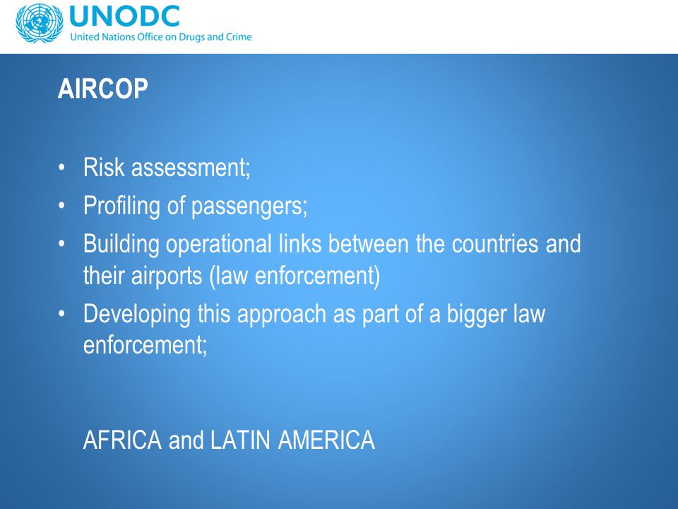 AIRCOP Risk assessment; Profiling of passengers; Building operational links between the countries and their airports (law enforcement) Developing this approach as part of a bigger law enforcement; AFRICA and LATIN AMERICA