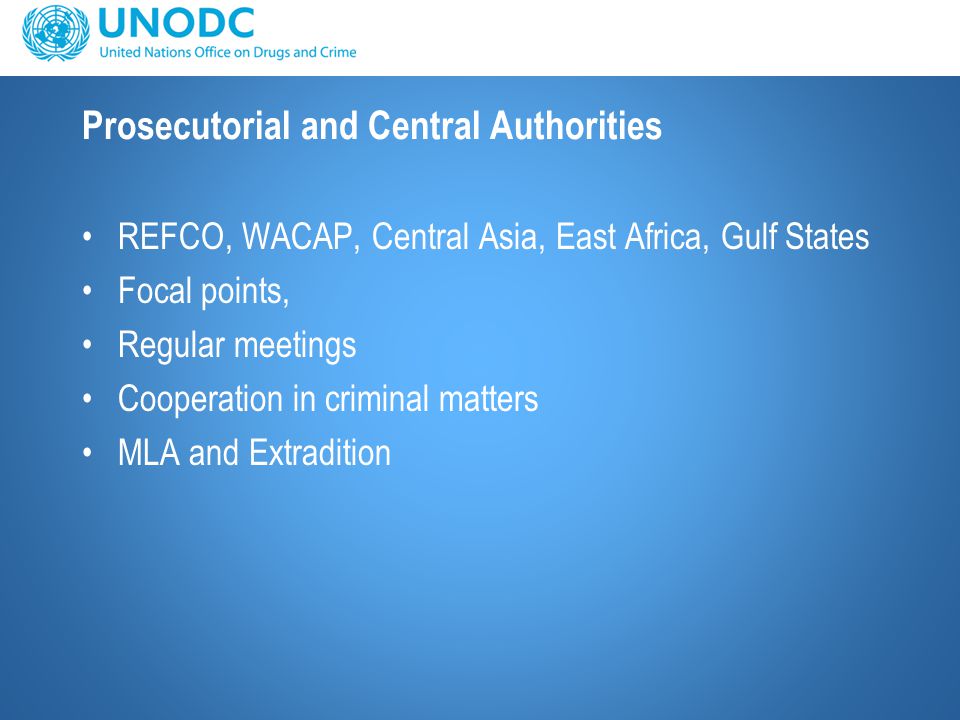 Prosecutorial and Central Authorities REFCO, WACAP, Central Asia, East Africa, Gulf States Focal points, Regular meetings Cooperation in criminal matters MLA and Extradition