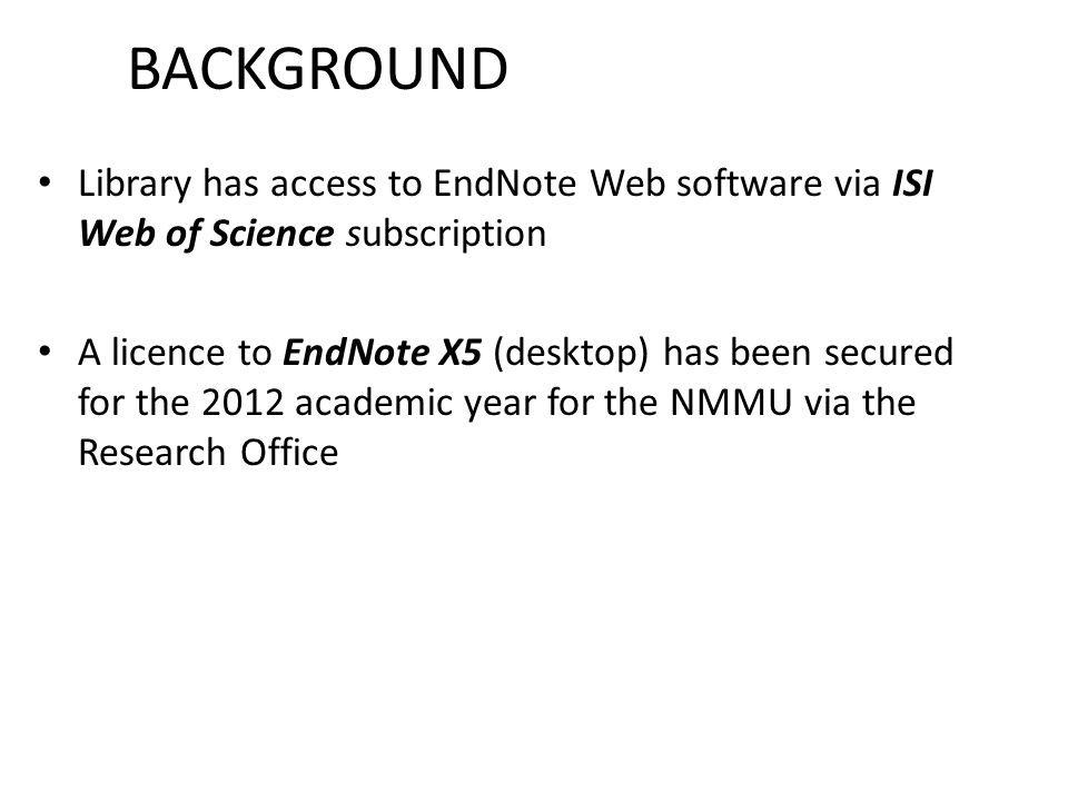 BACKGROUND Library has access to EndNote Web software via ISI Web of Science subscription A licence to EndNote X5 (desktop) has been secured for the 2012 academic year for the NMMU via the Research Office