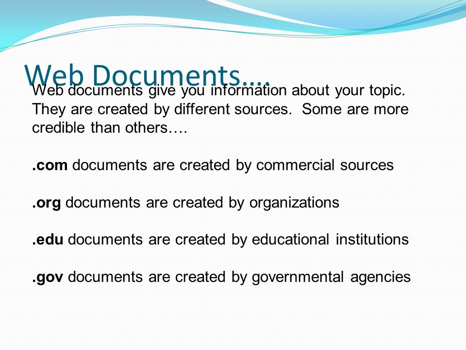 Web Documents…. Web documents give you information about your topic.