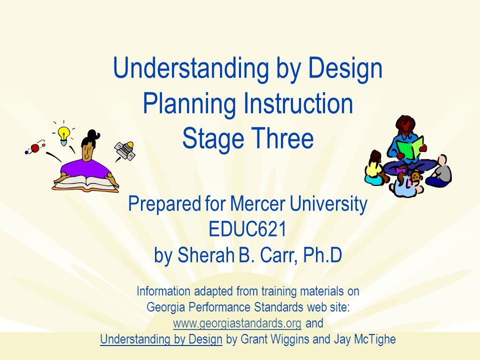 Understanding by Design Planning Instruction Stage Three Prepared for Mercer University EDUC621 by Sherah B.