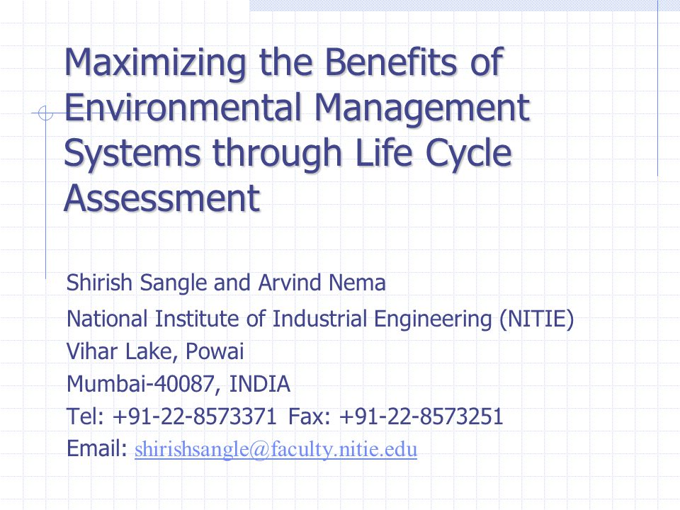Shirish Sangle and Arvind Nema National Institute of Industrial Engineering (NITIE) Vihar Lake, Powai Mumbai-40087, INDIA Tel: Fax: Maximizing the Benefits of Environmental Management Systems through Life Cycle Assessment