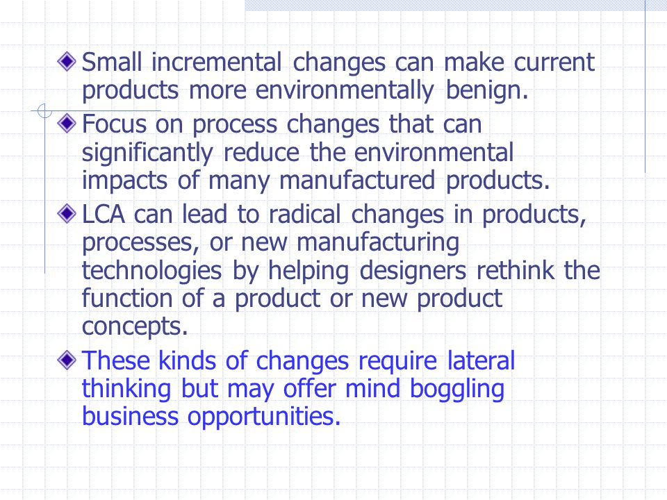 Small incremental changes can make current products more environmentally benign.