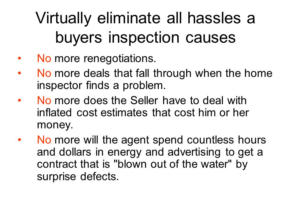 Virtually eliminate all hassles a buyers inspection causes No more renegotiations.
