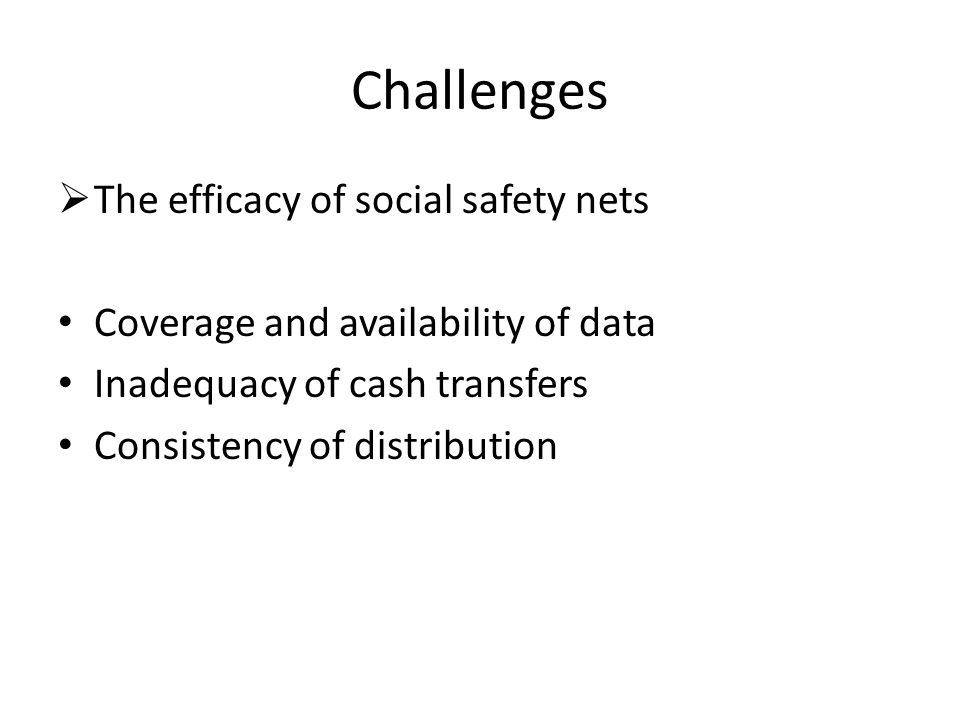 Challenges  The efficacy of social safety nets Coverage and availability of data Inadequacy of cash transfers Consistency of distribution