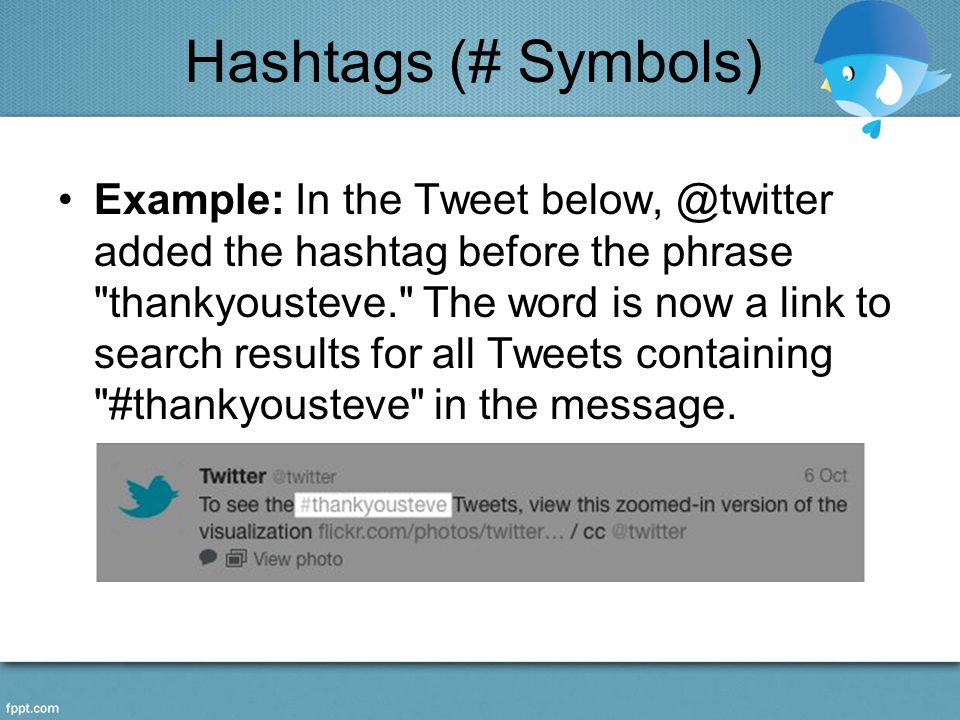Hashtags (# Symbols) Example: In the Tweet added the hashtag before the phrase thankyousteve. The word is now a link to search results for all Tweets containing #thankyousteve in the message.