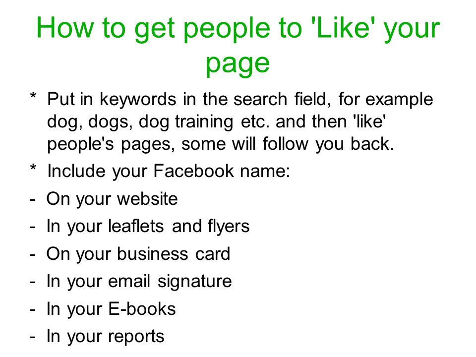 How to get people to Like your page * Put in keywords in the search field, for example dog, dogs, dog training etc.