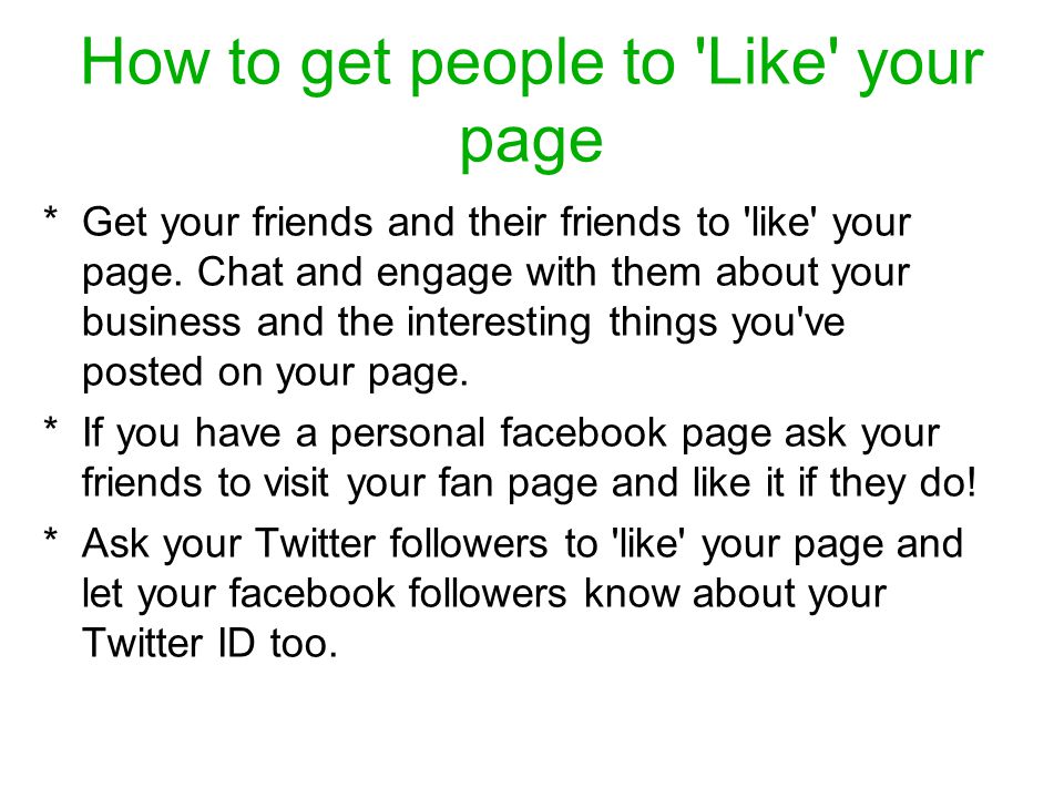 How to get people to Like your page * Get your friends and their friends to like your page.