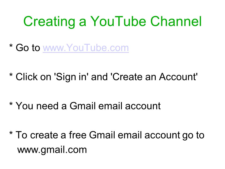 Creating a YouTube Channel * Go to   * Click on Sign in and Create an Account * You need a Gmail  account * To create a free Gmail  account go to
