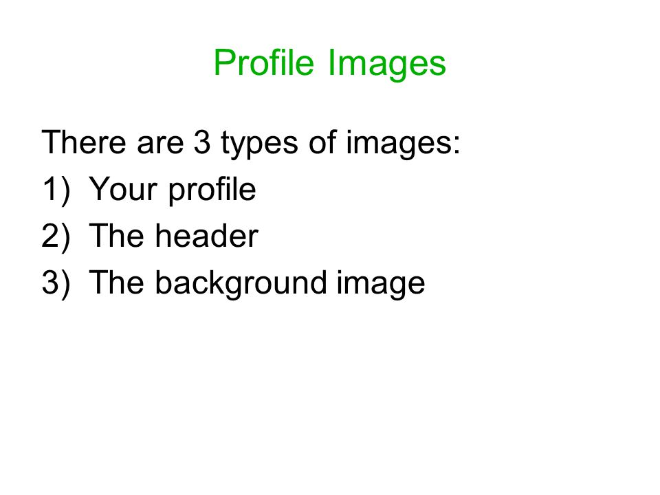 Profile Images There are 3 types of images: 1) Your profile 2) The header 3) The background image