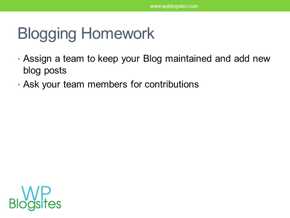 Blogging Homework Assign a team to keep your Blog maintained and add new blog posts Ask your team members for contributions