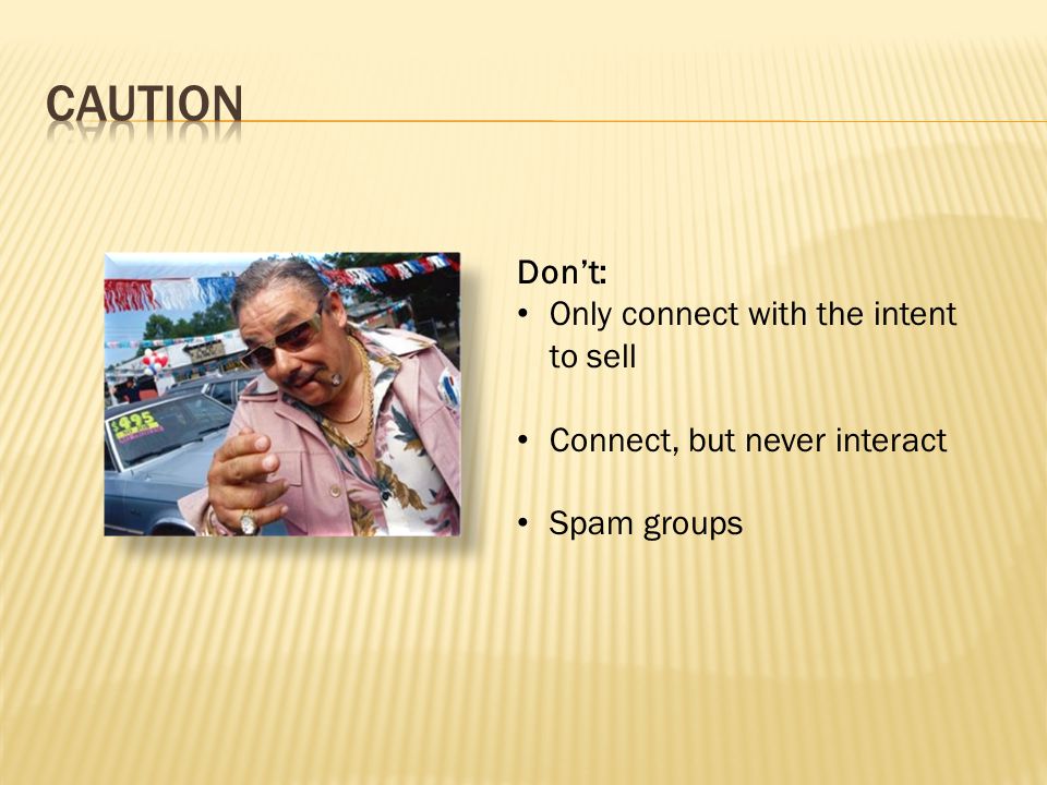 Don’t: Only connect with the intent to sell Connect, but never interact Spam groups