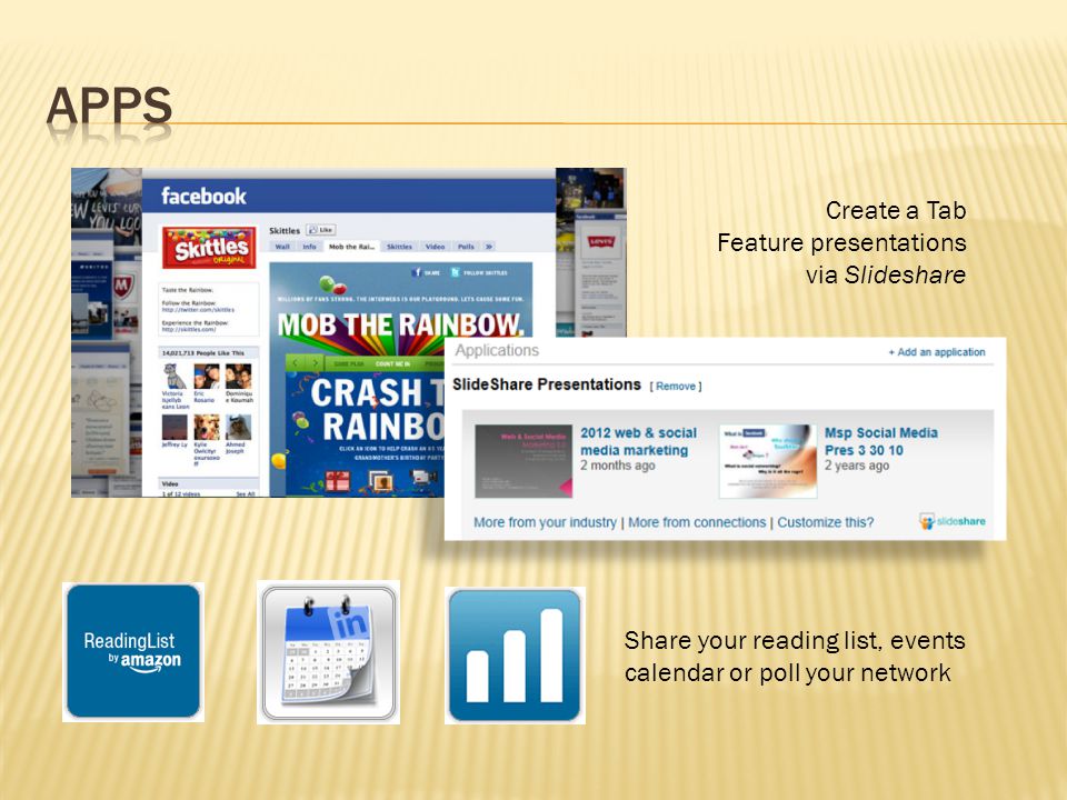 Create a Tab Feature presentations via Slideshare Share your reading list, events calendar or poll your network