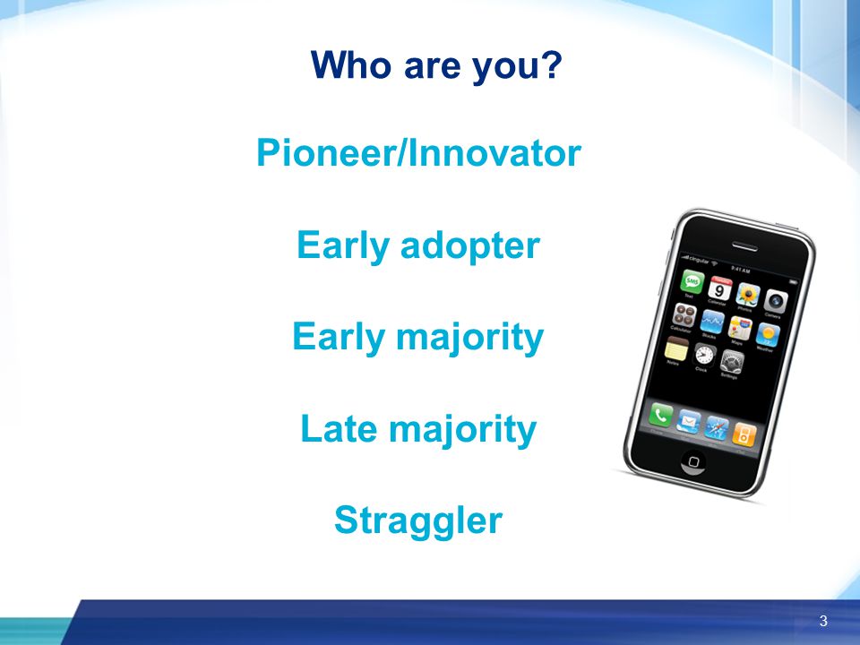 3 Who are you Pioneer/Innovator Early adopter Early majority Late majority Straggler