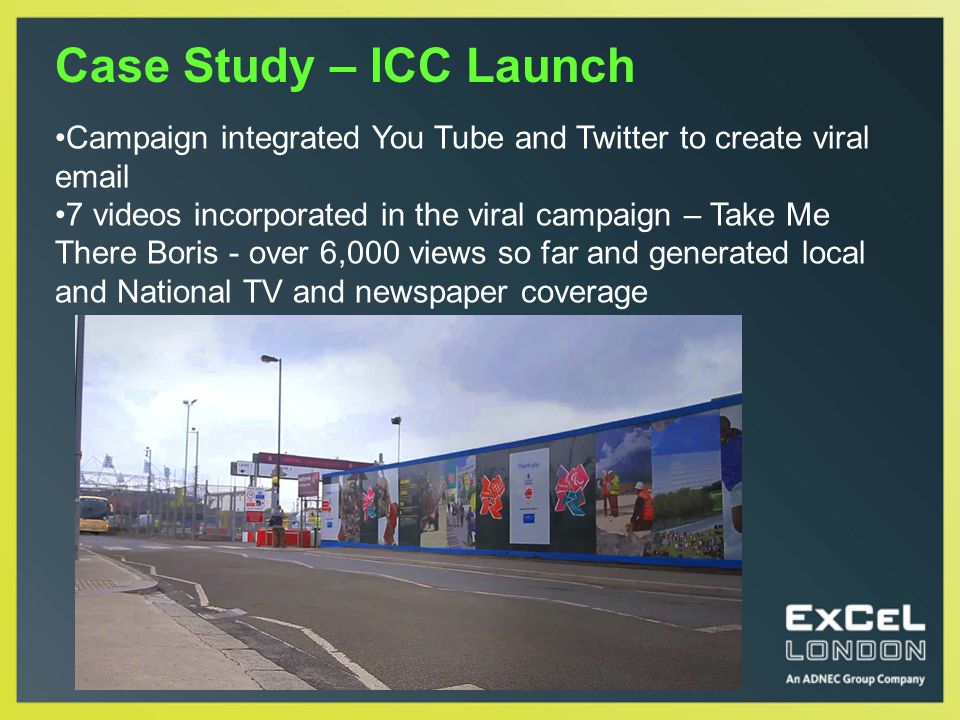 Case Study – ICC Launch Campaign integrated You Tube and Twitter to create viral  7 videos incorporated in the viral campaign – Take Me There Boris - over 6,000 views so far and generated local and National TV and newspaper coverage