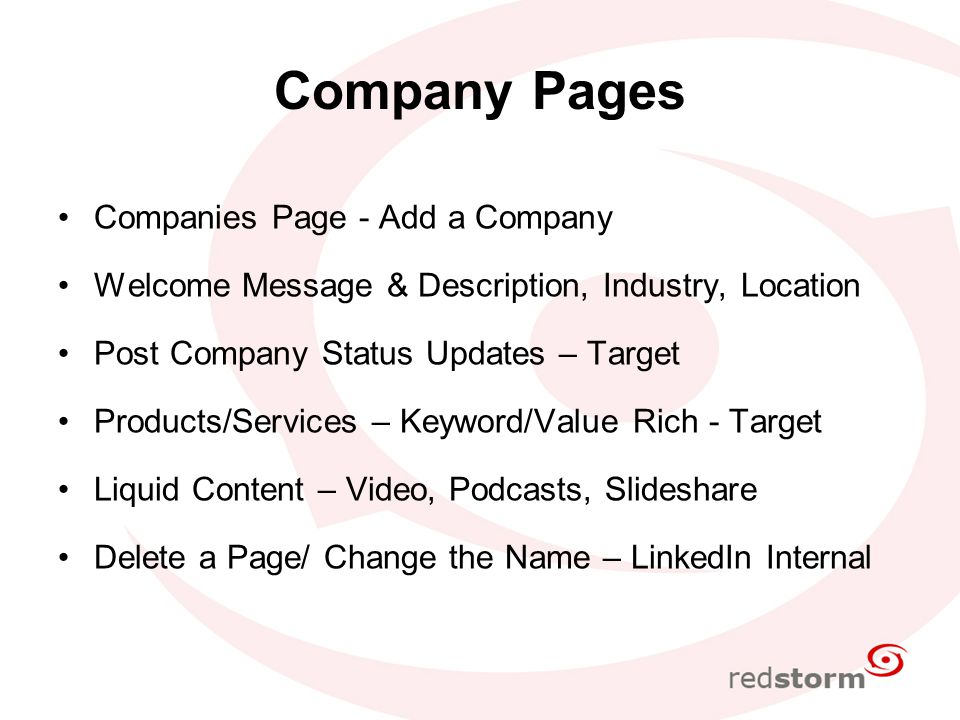 Company Pages Companies Page - Add a Company Welcome Message & Description, Industry, Location Post Company Status Updates – Target Products/Services – Keyword/Value Rich - Target Liquid Content – Video, Podcasts, Slideshare Delete a Page/ Change the Name – LinkedIn Internal