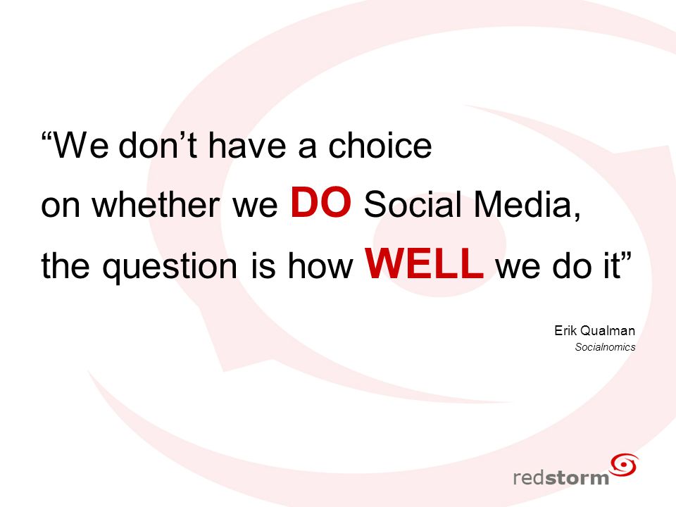 We don’t have a choice on whether we DO Social Media, the question is how WELL we do it Erik Qualman Socialnomics