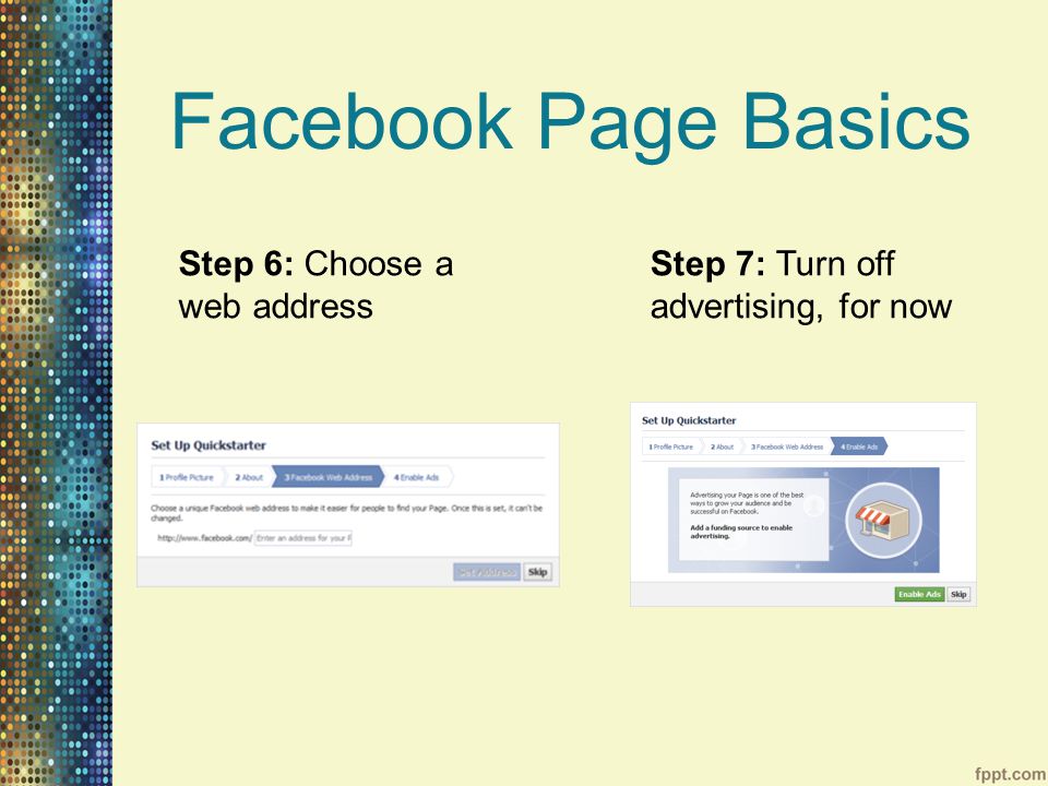 Facebook Page Basics Step 6: Choose a web address Step 7: Turn off advertising, for now